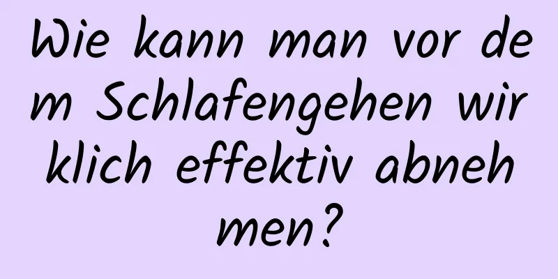 Wie kann man vor dem Schlafengehen wirklich effektiv abnehmen?