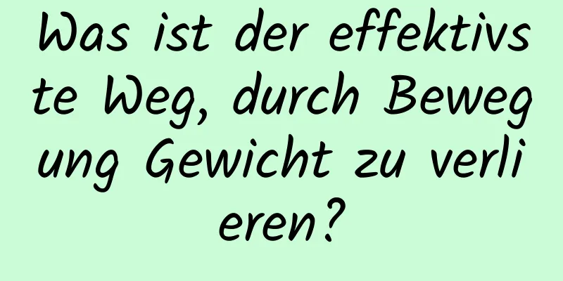 Was ist der effektivste Weg, durch Bewegung Gewicht zu verlieren?