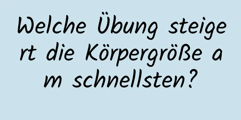 Welche Übung steigert die Körpergröße am schnellsten?