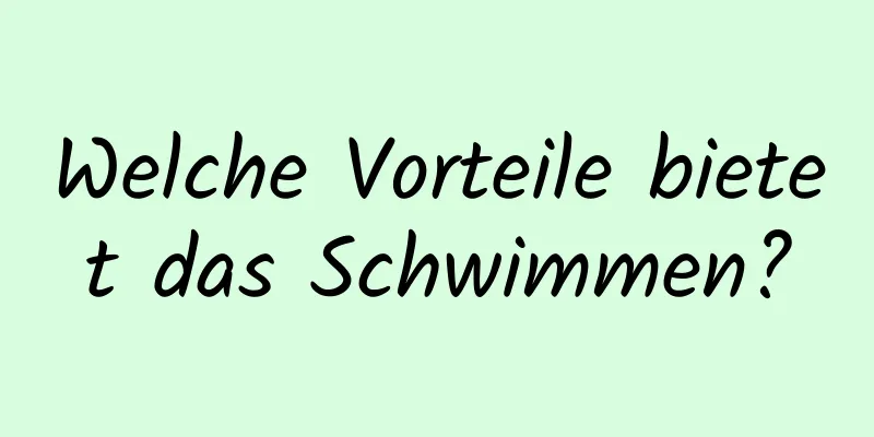 Welche Vorteile bietet das Schwimmen?