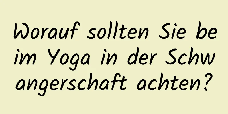 Worauf sollten Sie beim Yoga in der Schwangerschaft achten?