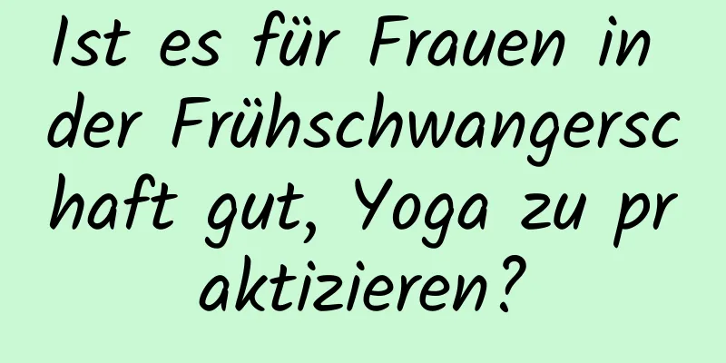 Ist es für Frauen in der Frühschwangerschaft gut, Yoga zu praktizieren?