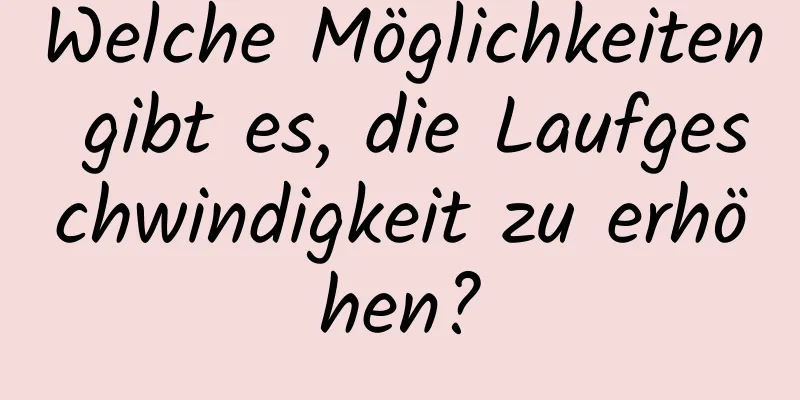 Welche Möglichkeiten gibt es, die Laufgeschwindigkeit zu erhöhen?