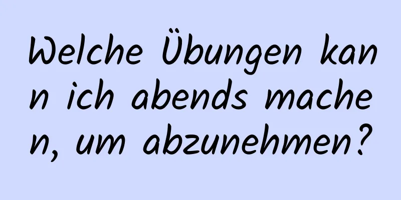 Welche Übungen kann ich abends machen, um abzunehmen?