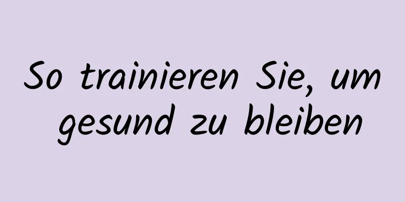 So trainieren Sie, um gesund zu bleiben