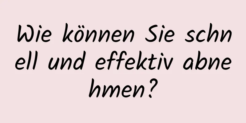 Wie können Sie schnell und effektiv abnehmen?