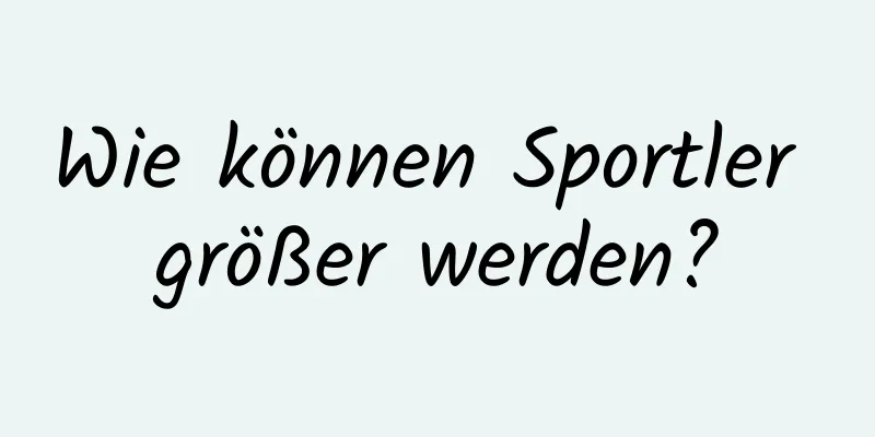 Wie können Sportler größer werden?