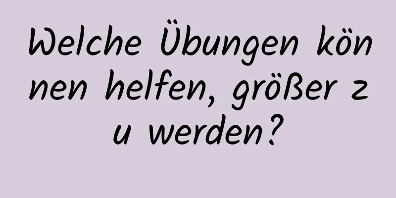 Welche Übungen können helfen, größer zu werden?