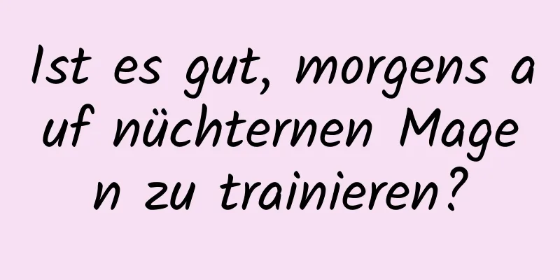 Ist es gut, morgens auf nüchternen Magen zu trainieren?