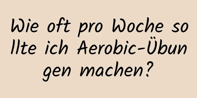 Wie oft pro Woche sollte ich Aerobic-Übungen machen?