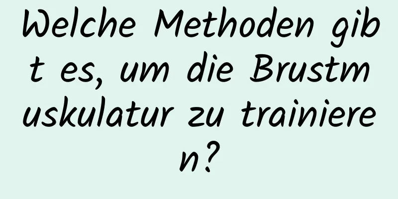 Welche Methoden gibt es, um die Brustmuskulatur zu trainieren?