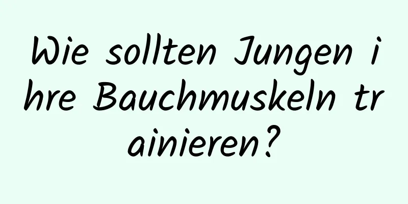 Wie sollten Jungen ihre Bauchmuskeln trainieren?