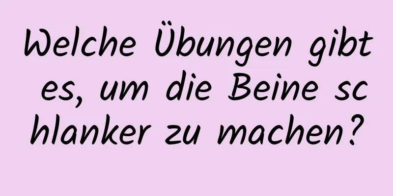 Welche Übungen gibt es, um die Beine schlanker zu machen?