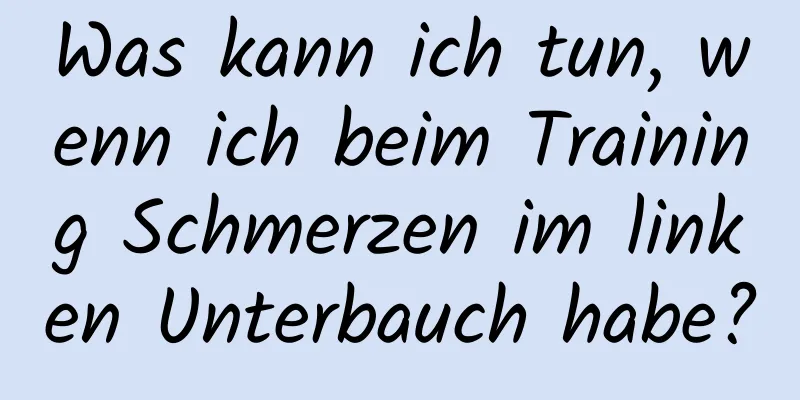 Was kann ich tun, wenn ich beim Training Schmerzen im linken Unterbauch habe?