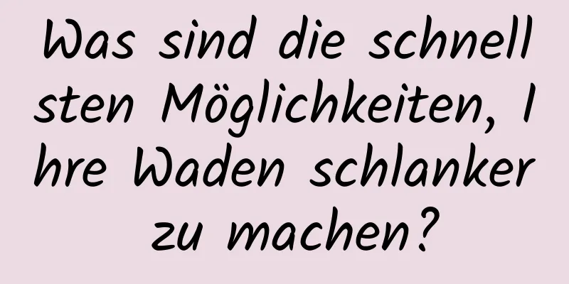 Was sind die schnellsten Möglichkeiten, Ihre Waden schlanker zu machen?