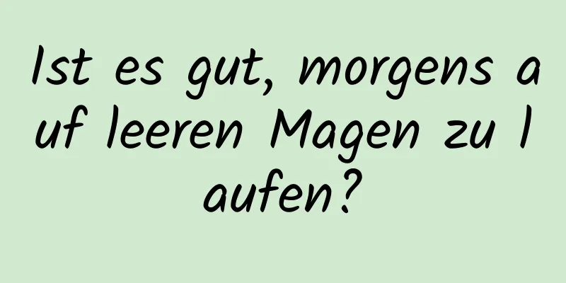 Ist es gut, morgens auf leeren Magen zu laufen?