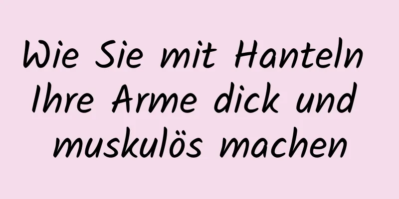 Wie Sie mit Hanteln Ihre Arme dick und muskulös machen