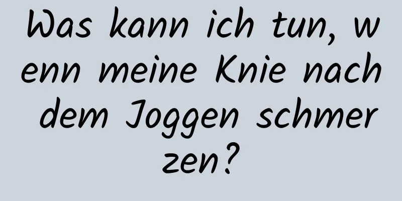 Was kann ich tun, wenn meine Knie nach dem Joggen schmerzen?