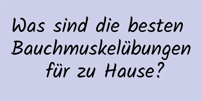 Was sind die besten Bauchmuskelübungen für zu Hause?