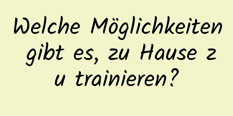 Welche Möglichkeiten gibt es, zu Hause zu trainieren?