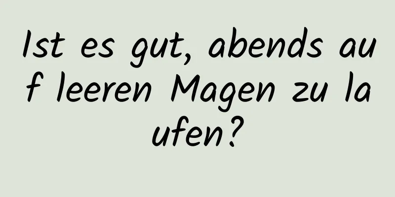 Ist es gut, abends auf leeren Magen zu laufen?