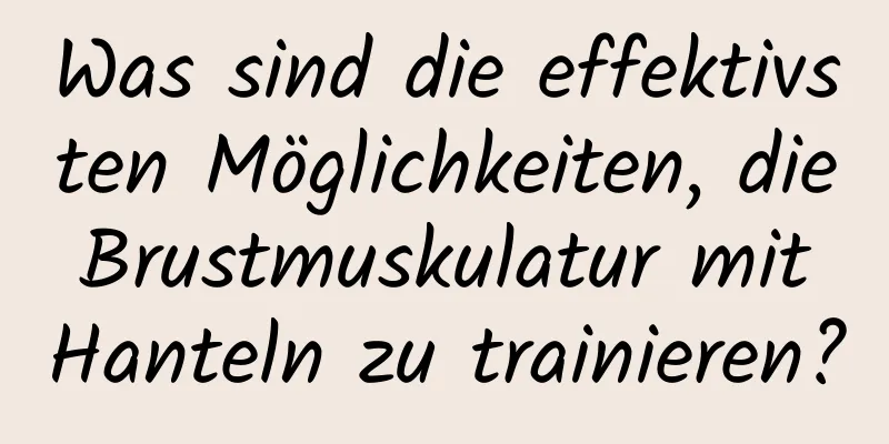 Was sind die effektivsten Möglichkeiten, die Brustmuskulatur mit Hanteln zu trainieren?