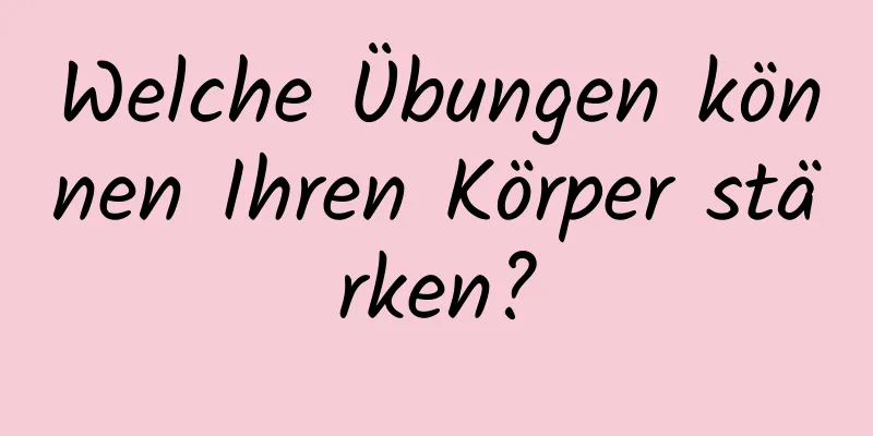 Welche Übungen können Ihren Körper stärken?