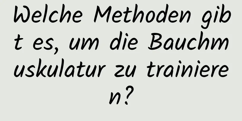 Welche Methoden gibt es, um die Bauchmuskulatur zu trainieren?