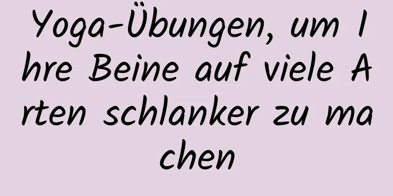 Yoga-Übungen, um Ihre Beine auf viele Arten schlanker zu machen