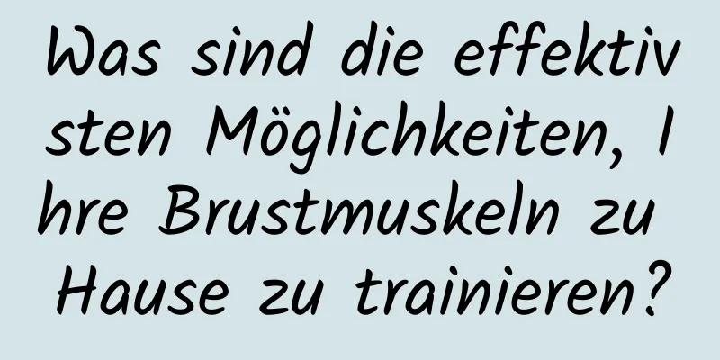 Was sind die effektivsten Möglichkeiten, Ihre Brustmuskeln zu Hause zu trainieren?