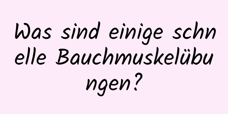 Was sind einige schnelle Bauchmuskelübungen?