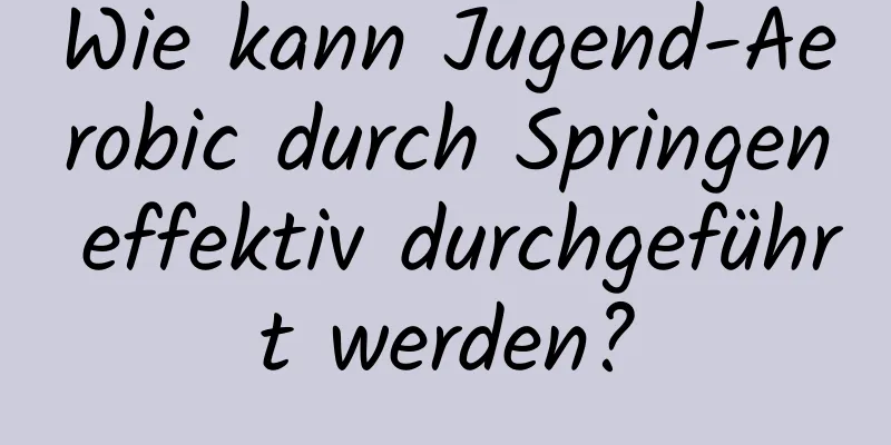 Wie kann Jugend-Aerobic durch Springen effektiv durchgeführt werden?