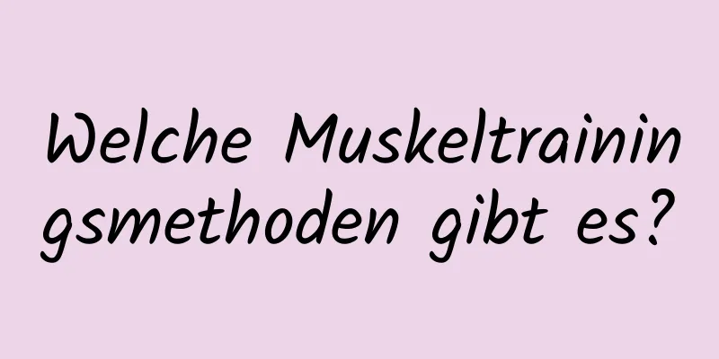 Welche Muskeltrainingsmethoden gibt es?