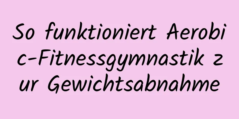 So funktioniert Aerobic-Fitnessgymnastik zur Gewichtsabnahme