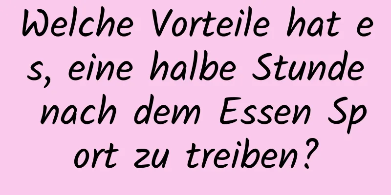 Welche Vorteile hat es, eine halbe Stunde nach dem Essen Sport zu treiben?