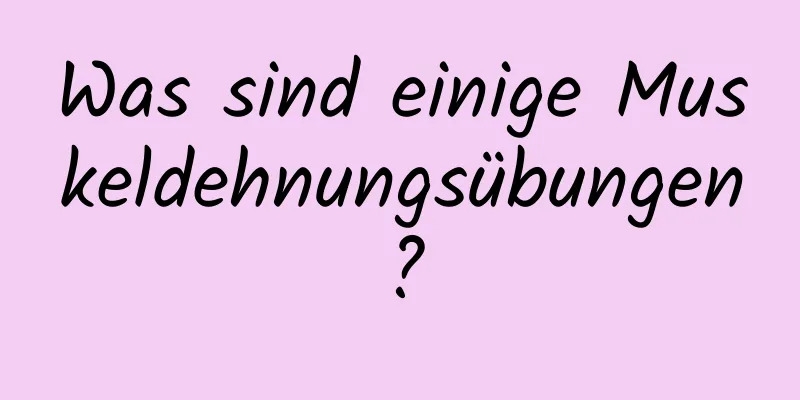 Was sind einige Muskeldehnungsübungen?