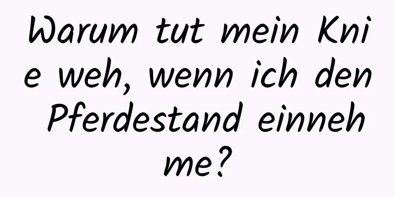 Warum tut mein Knie weh, wenn ich den Pferdestand einnehme?