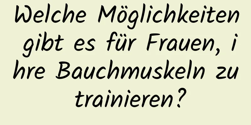 Welche Möglichkeiten gibt es für Frauen, ihre Bauchmuskeln zu trainieren?