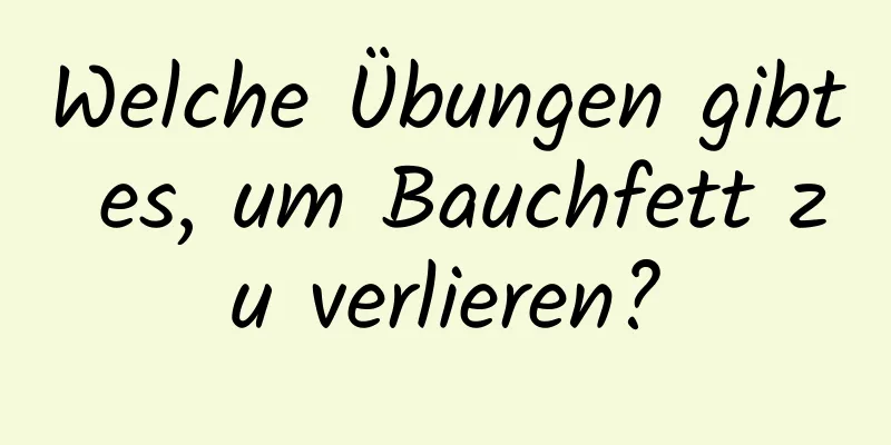 Welche Übungen gibt es, um Bauchfett zu verlieren?