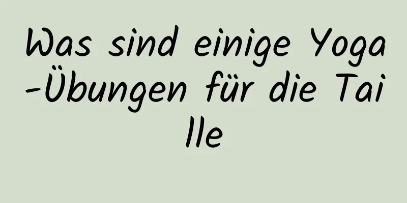 Was sind einige Yoga-Übungen für die Taille