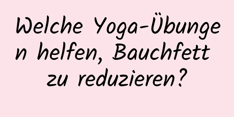 Welche Yoga-Übungen helfen, Bauchfett zu reduzieren?