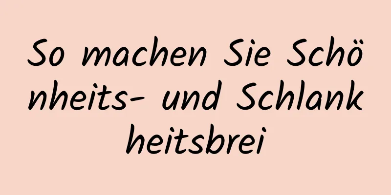 So machen Sie Schönheits- und Schlankheitsbrei