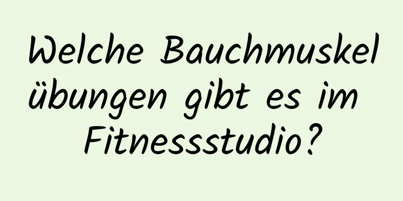 Welche Bauchmuskelübungen gibt es im Fitnessstudio?