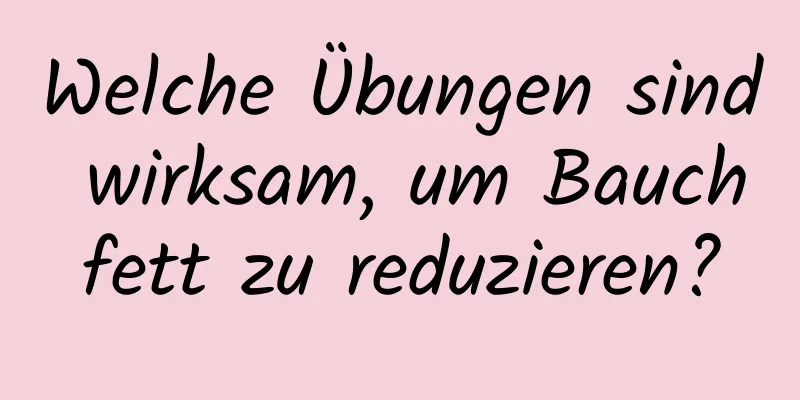 Welche Übungen sind wirksam, um Bauchfett zu reduzieren?