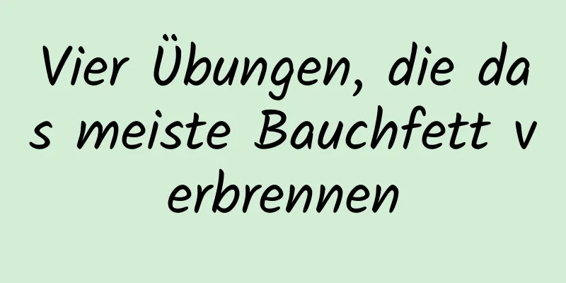 Vier Übungen, die das meiste Bauchfett verbrennen