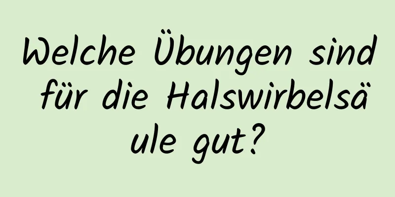 Welche Übungen sind für die Halswirbelsäule gut?