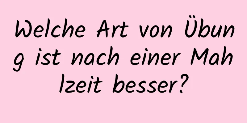 Welche Art von Übung ist nach einer Mahlzeit besser?