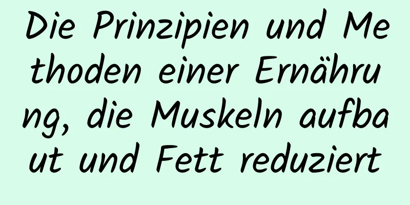 Die Prinzipien und Methoden einer Ernährung, die Muskeln aufbaut und Fett reduziert