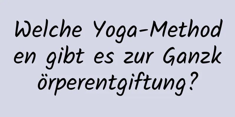 Welche Yoga-Methoden gibt es zur Ganzkörperentgiftung?