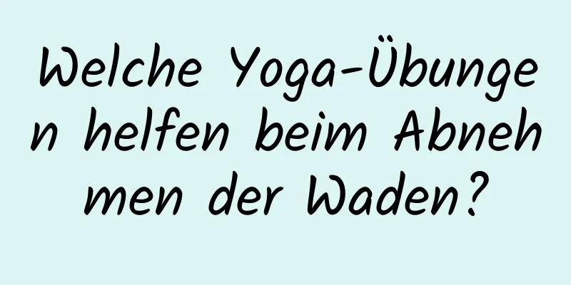 Welche Yoga-Übungen helfen beim Abnehmen der Waden?